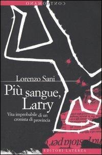Più sangue, Larry. Vita improbabile di un cronista di provincia - Lorenzo Sani - Libro Laterza 2006, Contromano | Libraccio.it
