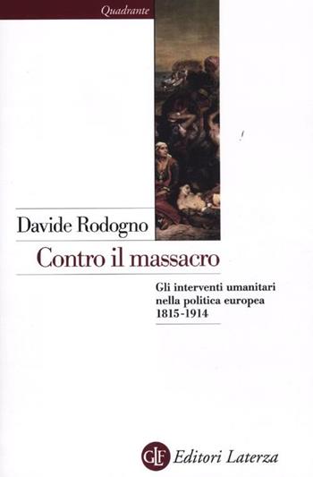 Contro il massacro. Gli interventi umanitari nella politica europea 1815-1914 - Davide Rodogno - Libro Laterza 2012, Quadrante Laterza | Libraccio.it