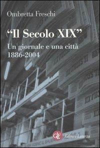 Il Secolo XIX. Un giornale e una città 1886-2005 - Ombretta Freschi - Libro Laterza 2005, Opere varie | Libraccio.it