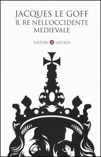 Il re nell'Occidente medievale - Jacques Le Goff - Libro Laterza 2006, I Robinson. Letture | Libraccio.it