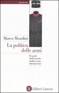 La politica delle armi. Il ruolo dell'esercito nell'avvento del fascismo - Marco Mondini - Libro Laterza 2006, Quadrante Laterza | Libraccio.it