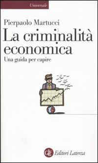 La criminalità economica. Una guida per capire - Pierpaolo Martucci - Libro Laterza 2006, Universale Laterza | Libraccio.it