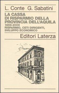 La Cassa di Risparmio della Provincia dell'Aquila. 1859-2009. Risparmio, ceti dirigenti, sviluppo economico - Leandro Conte, Gaetano Sabatini - Libro Laterza 2010, Opere varie | Libraccio.it