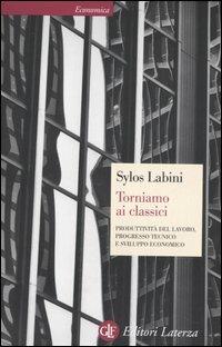 Torniamo ai classici. Produttività del lavoro, progresso tecnico e sviluppo economico - Paolo Sylos Labini - Libro Laterza 2006, Economica Laterza | Libraccio.it