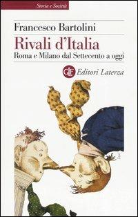 Rivali d'Italia. Roma e Milano dal Settecento a oggi - Francesco Bartolini - Libro Laterza 2006, Storia e società | Libraccio.it