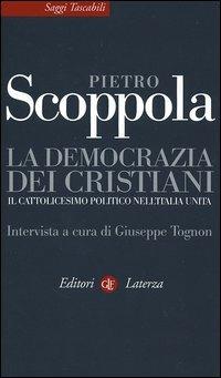 La democrazia dei cristiani. Il cattolicesimo politico nell'Italia unita - Pietro Scoppola - Libro Laterza 2006, Saggi tascabili Laterza | Libraccio.it