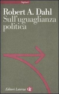 Sull'uguaglianza politica - Robert A. Dahl - Libro Laterza 2007, Sagittari Laterza | Libraccio.it