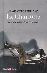 Io, Charlotte tra le Corbusier, Léger e Jeanneret - Charlotte Perriand - Libro Laterza 2006, I Robinson. Letture | Libraccio.it