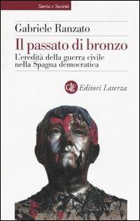 Il passato di bronzo. L'eredità della guerra civile nella Spagna democratica - Gabriele Ranzato - Libro Laterza 2006, Storia e società | Libraccio.it