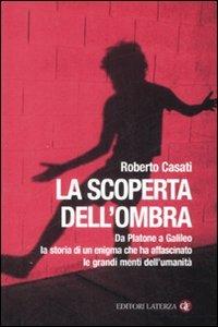 La scoperta dell'ombra. Da Platone a Galileo la storia di un enigma che ha affascinato le grandi menti dell'umanità - Roberto Casati - Libro Laterza 2008, I Robinson | Libraccio.it