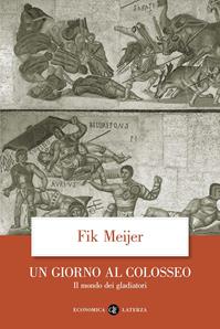 Un giorno al Colosseo. Il mondo dei gladiatori - Fik Meijer - Libro Laterza 2006, Economica Laterza | Libraccio.it