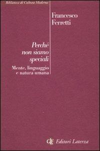 Perché non siamo speciali. Mente, linguaggio e natura umana - Francesco Ferretti - Libro Laterza 2007, Biblioteca di cultura moderna | Libraccio.it