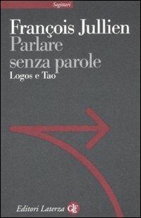 Parlare senza parole. Logos e Tao - François Jullien - Libro Laterza 2008, Sagittari Laterza | Libraccio.it