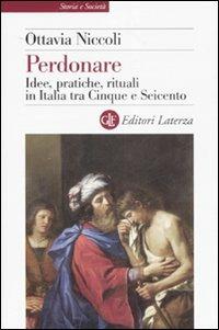 Perdonare. Idee, pratiche, rituali in Italia tra Cinque e Seicento - Ottavia Niccoli - Libro Laterza 2007, Storia e società | Libraccio.it