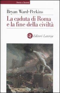 La caduta di Roma e la fine della civiltà - Bryan Ward Perkins - Libro Laterza 2008, Storia e società | Libraccio.it