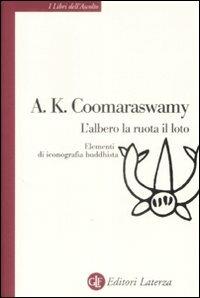 L' albero, la ruota, il loto. Elementi di iconografia buddhista - Ananda Kentish Coomaraswamy - Libro Laterza 2009, I libri dell'ascolto | Libraccio.it