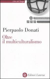 Oltre il multiculturalismo. La ragione relazionale per un mondo comune - Pierpaolo Donati - Libro Laterza 2008, Libri del tempo | Libraccio.it