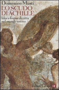 Lo scudo di Achille. Idee e forme di città nel mondo antico - Domenico Musti - Libro Laterza 2008, Quadrante Laterza | Libraccio.it