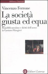 Lo società giusta ed equa. Repubblicanesimo e diritti dell'uomo in Gaetano Filangieri - Vincenzo Ferrone - Libro Laterza 2008, Biblioteca universale Laterza | Libraccio.it