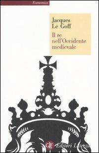 Il re nell'Occidente medievale - Jacques Le Goff - Libro Laterza 2008, Economica Laterza | Libraccio.it