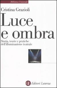 Luce e ombra. Storia, teorie e pratiche dell'illuminazione teatrale - Cristina Grazioli - Libro Laterza 2008, Biblioteca universale Laterza | Libraccio.it