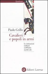 Cavalieri e popoli in armi. Le istituzioni militari nell'Italia medievale - Paolo Grillo - Libro Laterza 2008, Quadrante Laterza | Libraccio.it