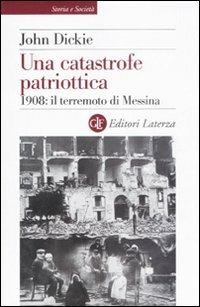 Una catastrofe patriottica. 1908: il terremoto di Messina - John Dickie - Libro Laterza 2008, Storia e società | Libraccio.it