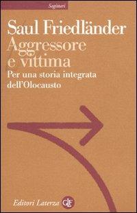 Aggressore e vittima. Per una storia integrata dell'Olocausto - Saul Friedländer - Libro Laterza 2009, Sagittari Laterza | Libraccio.it