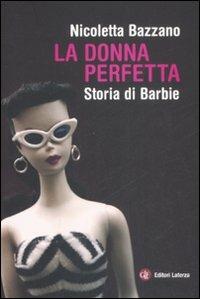 La donna perfetta. Storia di Barbie - Nicoletta Bazzano - Libro Laterza 2008, I Robinson | Libraccio.it