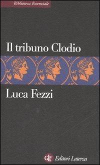 Il tribuno Clodio - Luca Fezzi - Libro Laterza 2008, Biblioteca essenziale Laterza | Libraccio.it