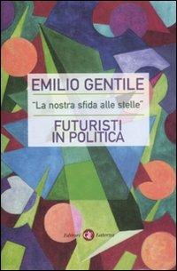 «La nostra sfida alle stelle». Futuristi in politica - Emilio Gentile - Libro Laterza 2009, I Robinson. Letture | Libraccio.it