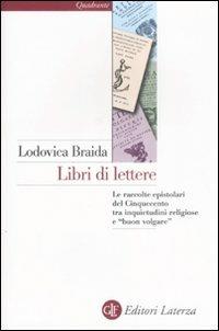 Libri di lettere. Le raccolte epistolari del Cinquecento tra inquietudini religiose e «buon volgare» - Lodovica Braida - Libro Laterza 2009, Quadrante Laterza | Libraccio.it