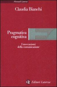 Pragmatica cognitiva. I meccanismi della comunicazione - Claudia Bianchi - Libro Laterza 2009, Manuali Laterza | Libraccio.it