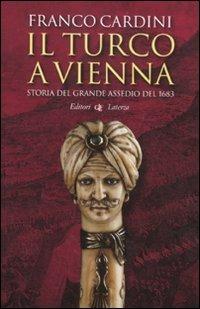 Il turco a Vienna. Storia del grande assedio del 1683 - Franco Cardini - Libro Laterza 2011, I Robinson. Letture | Libraccio.it