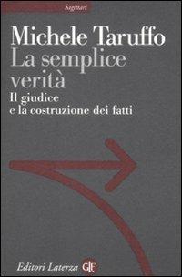 La semplice verità. Il giudice e la costruzione dei fatti - Michele Taruffo - Libro Laterza 2009, Sagittari Laterza | Libraccio.it
