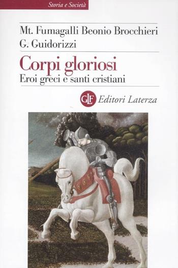 Corpi gloriosi. Eroi greci e santi cristiani - Mariateresa Fumagalli Beonio Brocchieri, Giulio Guidorizzi - Libro Laterza 2012, Storia e società | Libraccio.it