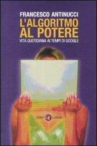 L' algoritmo al potere. Vita quotidiana ai tempi di Google - Francesco Antinucci - Libro Laterza 2009, I Robinson. Letture | Libraccio.it
