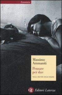 Pensare per due. Nella mente delle madri - Massimo Ammaniti - Libro Laterza 2009, Economica Laterza | Libraccio.it