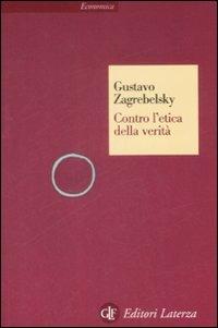 Contro l'etica della verità - Gustavo Zagrebelsky - Libro Laterza 2009, Economica Laterza | Libraccio.it