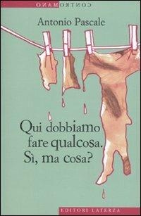 Qui dobbiamo fare qualcosa. Sì, ma cosa? - Antonio Pascale - Libro Laterza 2009, Contromano | Libraccio.it