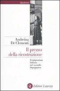 Il prezzo della ricostruzione. L'emigrazione italiana nel secondo dopoguerra - Andreina De Clementi - Libro Laterza 2010, Quadrante Laterza | Libraccio.it
