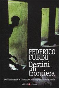 Destini di frontiera. Da Vladivostok a Khartoum, un viaggio in nove storie - Federico Fubini - Libro Laterza 2010, I Robinson. Letture | Libraccio.it