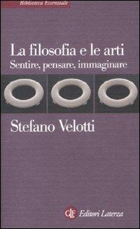 La filosofia e le arti. Sentire, pensare, immaginare - Stefano Velotti - Libro Laterza 2012, Biblioteca essenziale Laterza | Libraccio.it
