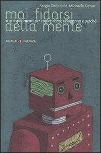 Mai fidarsi della mente. N+1 esperimenti per capire come ci inganna e perché - Sergio Della Sala, Michaela Dewar - Libro Laterza 2010, I Robinson. Letture | Libraccio.it