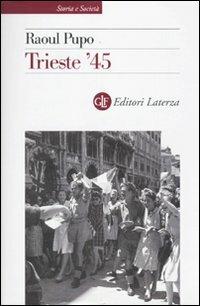 Trieste '45 - Raoul Pupo - Libro Laterza 2010, Storia e società | Libraccio.it