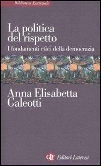 La politica del rispetto. I fondamenti etici della democrazia - Anna E. Galeotti - Libro Laterza 2010, Biblioteca essenziale Laterza | Libraccio.it