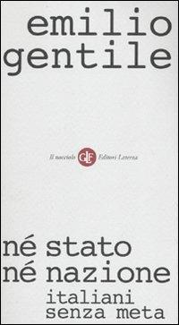 Né stato né nazione. Italiani senza meta - Emilio Gentile - Libro Laterza 2010, Il nocciolo | Libraccio.it