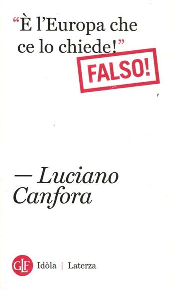 «È l'Europa che ce lo chiede!». Falso! - Luciano Canfora - Libro Laterza 2012, Idòla Laterza | Libraccio.it