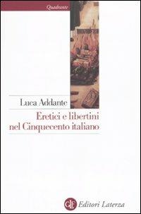 Eretici e libertini nel Cinquecento italiano - Luca Addante - Libro Laterza 2010, Quadrante Laterza | Libraccio.it