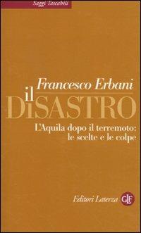 Il disastro. L'Aquila dopo il terremoto: le scelte e le colpe - Francesco Erbani - Libro Laterza 2010, Saggi tascabili Laterza | Libraccio.it